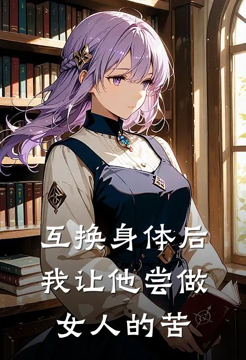 互换身体后，我让他尝做女人的苦