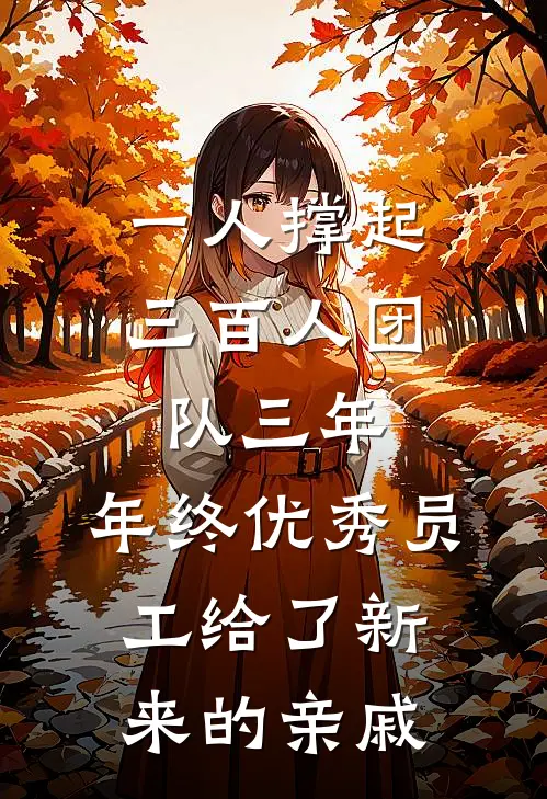 一人撑起三百人团队三年，年终优秀员工给了新来的亲戚