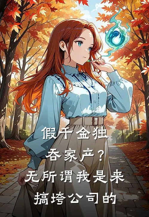 假千金独吞家产？无所谓，我是来搞垮公司的