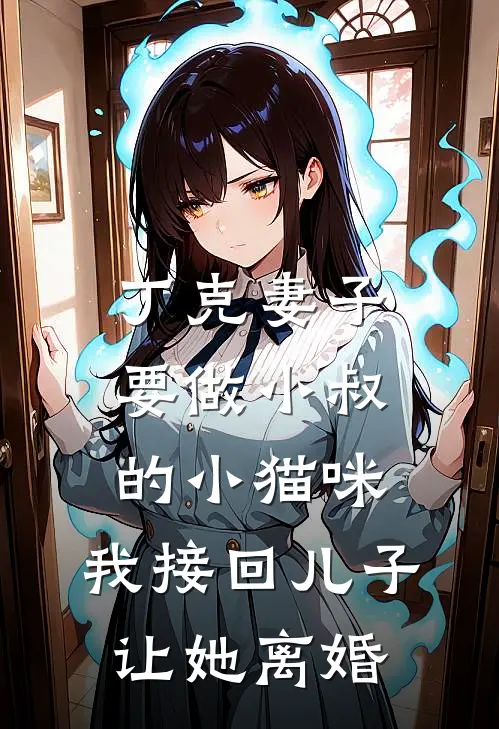 丁克妻子要做小叔的小猫咪，我接回儿子让她离婚