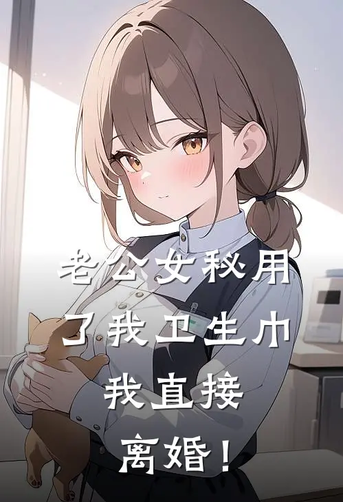 老公女秘用了我卫生巾，我直接离婚！