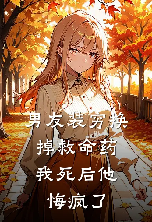 男友装穷换掉救命药，我死后他悔疯了
