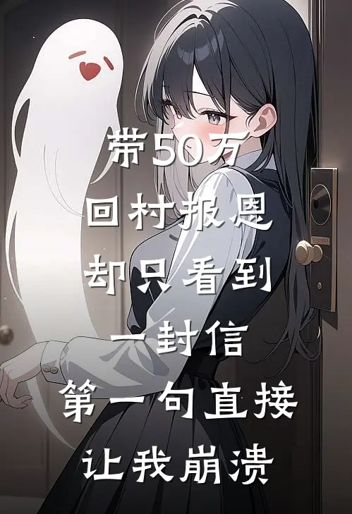 带50万回村报恩，却只看到一封信，第一句直接让我崩溃