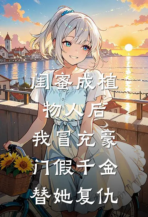 闺蜜成植物人后，我冒充豪门假千金替她复仇