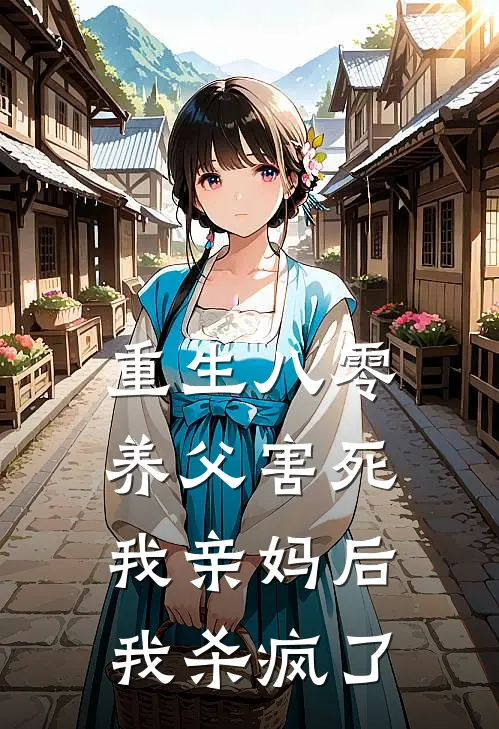 重生八零，养父害死我亲妈后我杀疯了