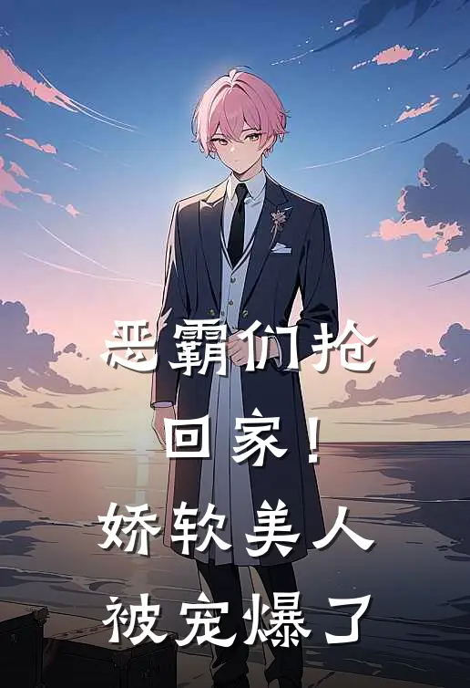 恶霸们抢回家！娇软美人被宠爆了