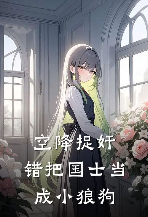 空降捉奸，错把国士当成小狼狗