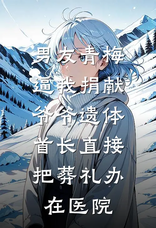 男友青梅逼我捐献爷爷遗体，首长直接把葬礼办在医院