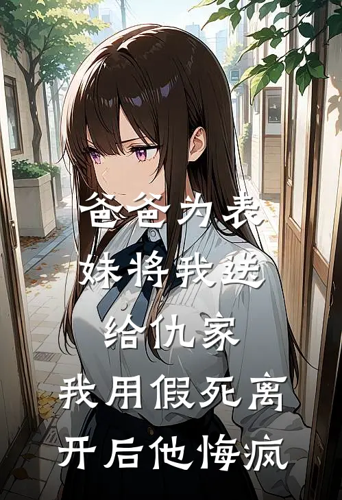 爸爸为表妹将我送给仇家，我用假死离开后他悔疯