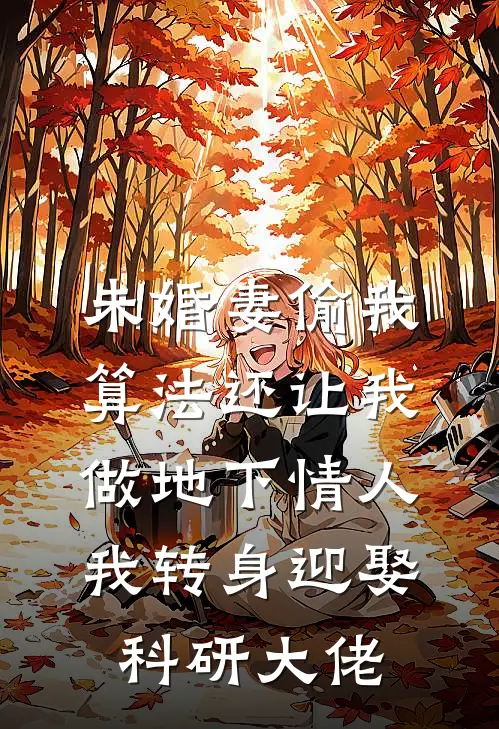 未婚妻偷我算法还让我做地下情人，我转身迎娶科研大佬
