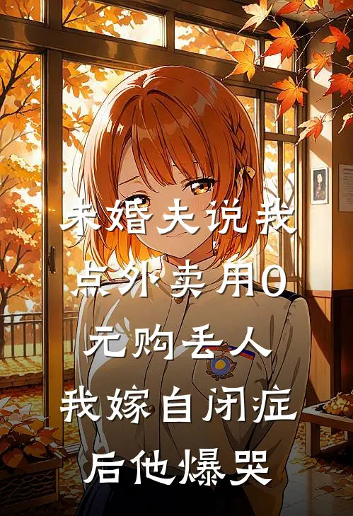 未婚夫说我点外卖用0元购丢人，我嫁自闭症后他爆哭