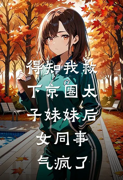 得知我救下京圈太子妹妹后，女同事气疯了