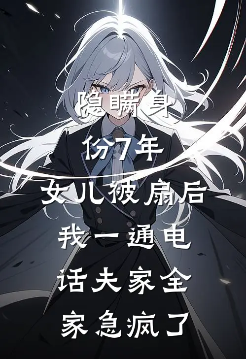 隐瞒身份7年，女儿被扇后，我一通电话夫家全家急疯了