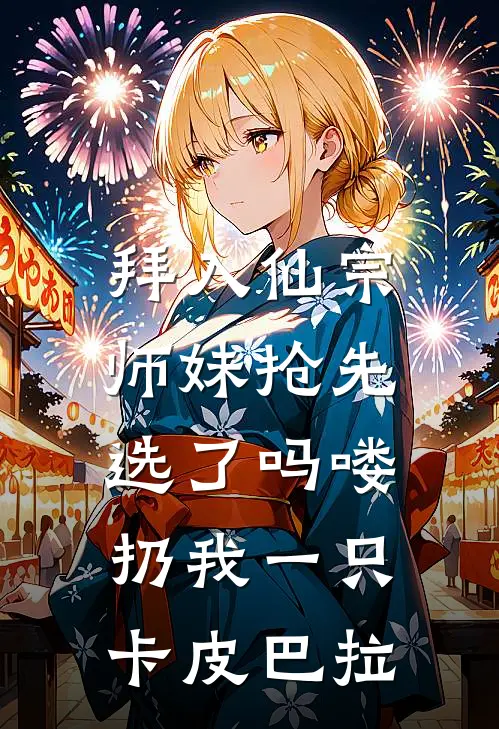 拜入仙宗，师妹抢先选了吗喽，扔我一只卡皮巴拉