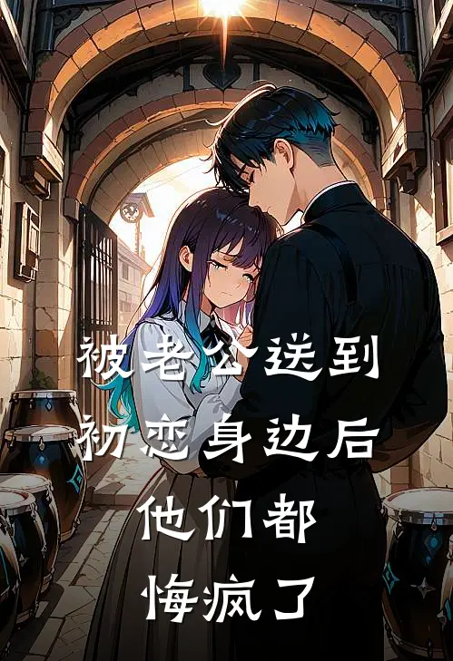被老公送到初恋身边后，他们都悔疯了