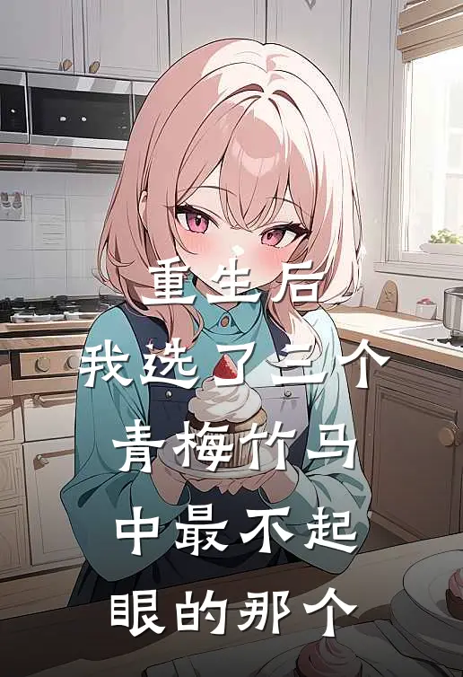 重生后，我选了三个青梅竹马中最不起眼的那个