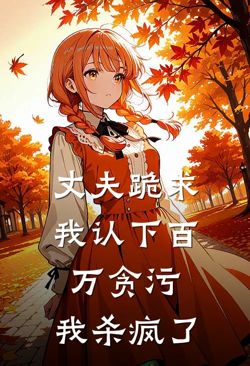 丈夫跪求我认下百万贪污，我杀疯了