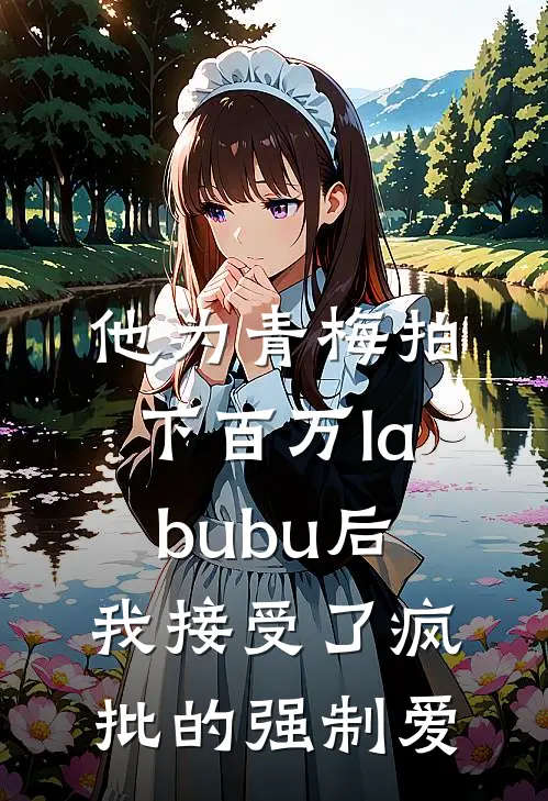 他为青梅拍下百万labubu后，我接受了疯批的强制爱(张泽云思思)全本免费在线阅读_张泽云思思全文阅读