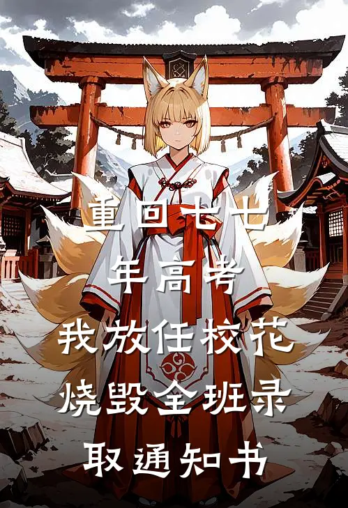 重回七七年高考，我放任校花烧毁全班录取通知书