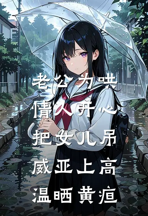 老公为哄情人开心，把女儿吊威亚上高温晒黄疸