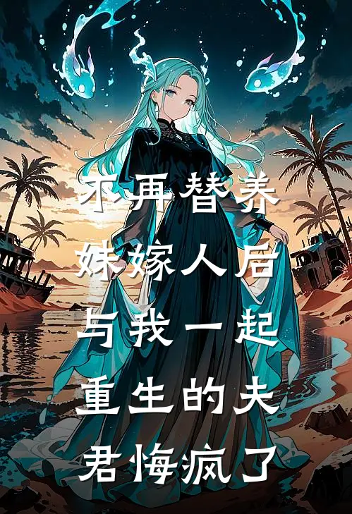 不再替养妹嫁人后，与我一起重生的夫君悔疯了