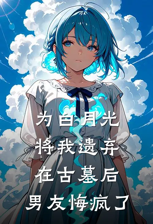 为白月光将我遗弃在古墓后，男友悔疯了