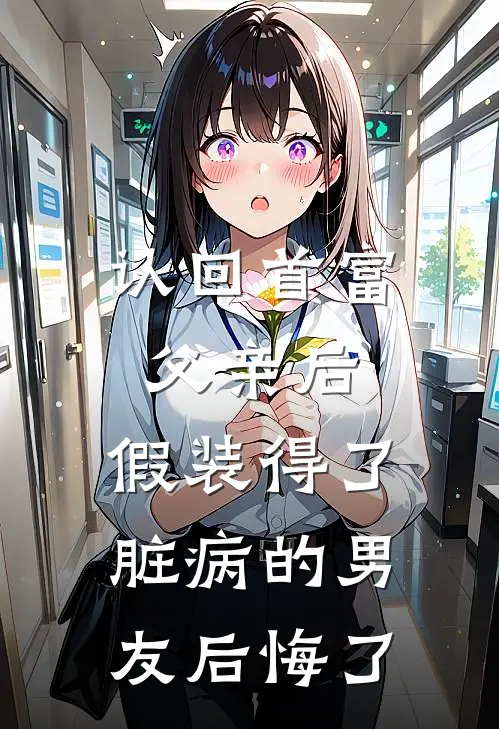 认回首富父亲后，假装得了脏病的男友后悔了