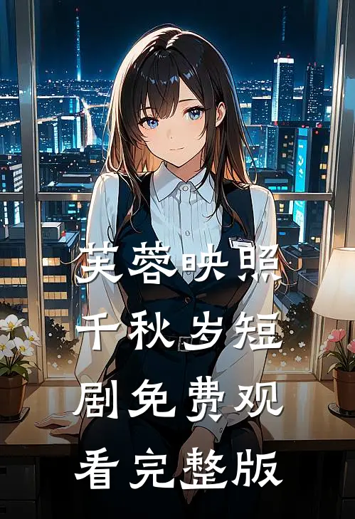 芙蓉映照千秋岁短剧免费观看完整版